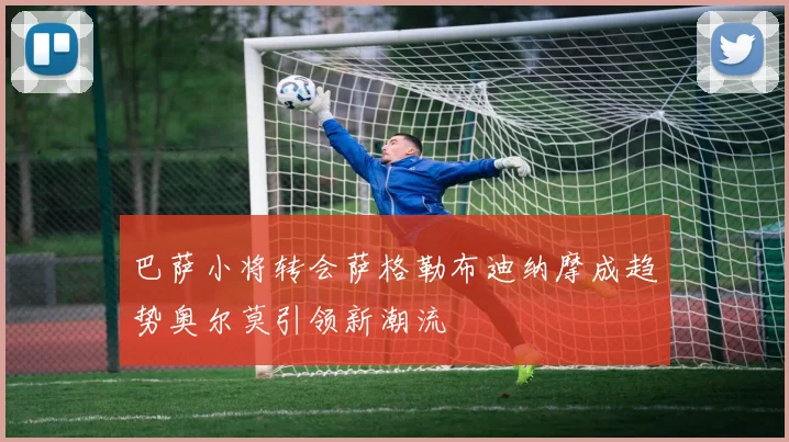 巴萨小将转会萨格勒布迪纳摩成趋势奥尔莫引领新潮流