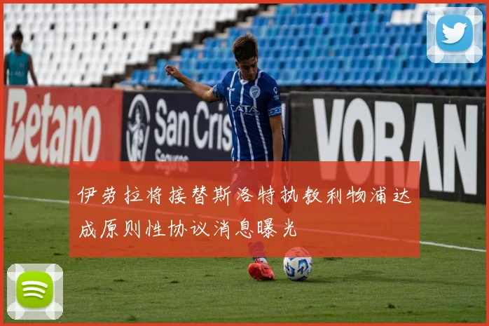 伊劳拉将接替斯洛特执教利物浦达成原则性协议消息曝光