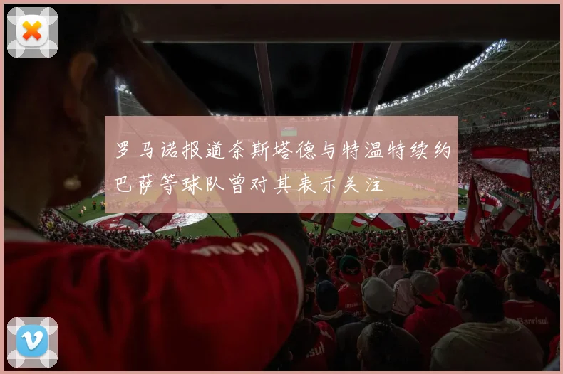 罗马诺报道奈斯塔德与特温特续约巴萨等球队曾对其表示关注