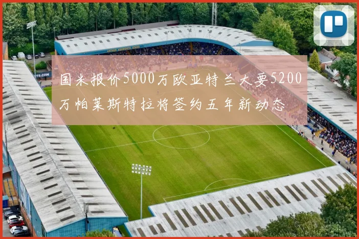 国米报价5000万欧亚特兰大要5200万帕莱斯特拉将签约五年新动态