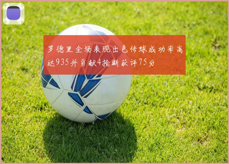 罗德里全场表现出色传球成功率高达935并贡献4抢断获评75分