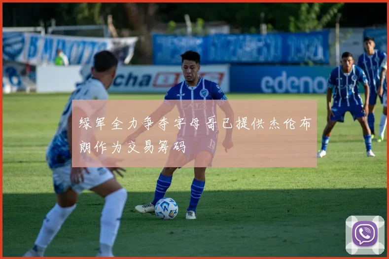 绿军全力争夺字母哥已提供杰伦布朗作为交易筹码