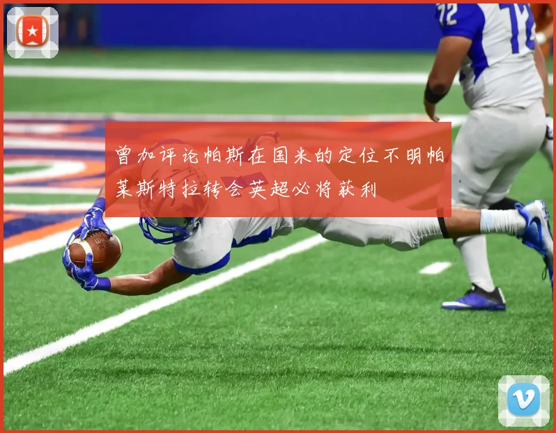 曾加评论帕斯在国米的定位不明帕莱斯特拉转会英超必将获利